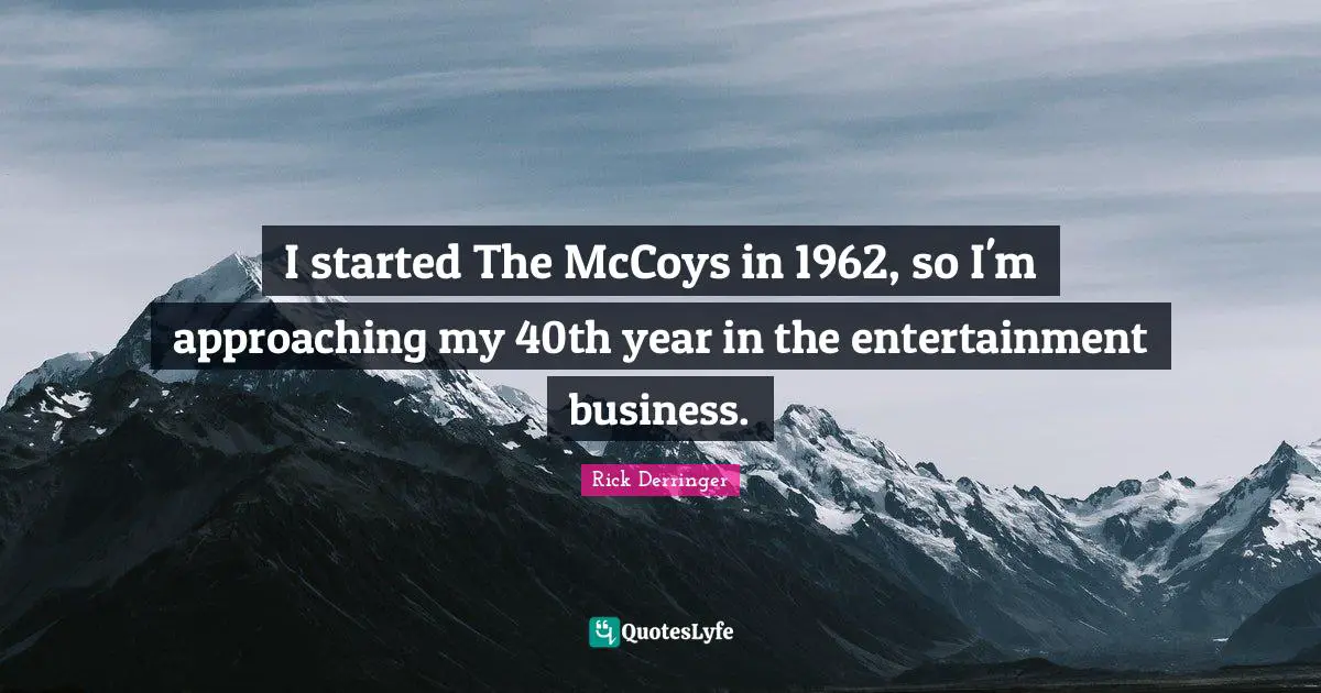 I started The McCoys in 1962, so I'm approaching my 40th year in the entertainment business.