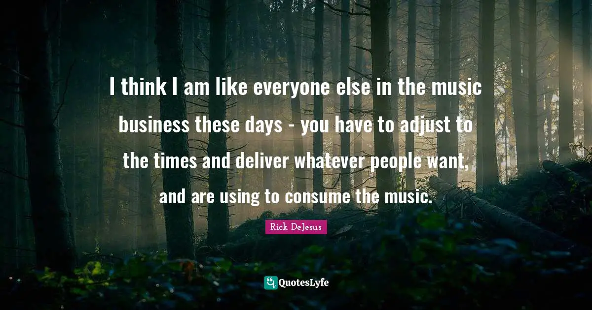 I think I am like everyone else in the music business these days - you have to adjust to the times and deliver whatever people want, and are using to consume the music.