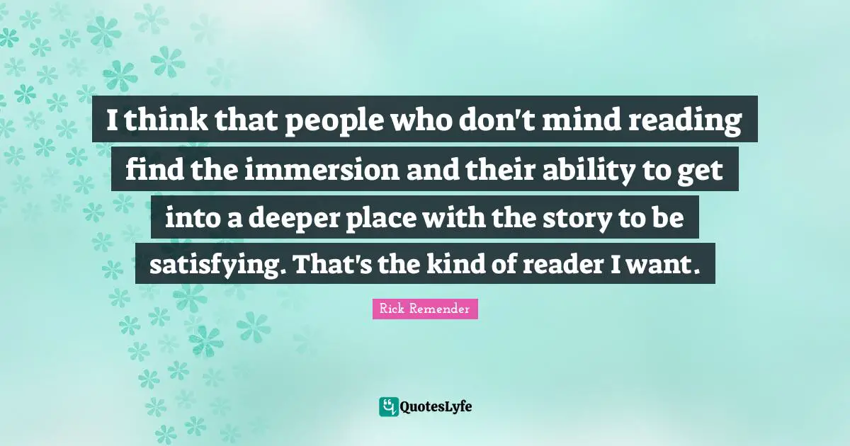 I think that people who don't mind reading find the immersion and their ability to get into a deeper place with the story to be satisfying. That's the kind of reader I want.