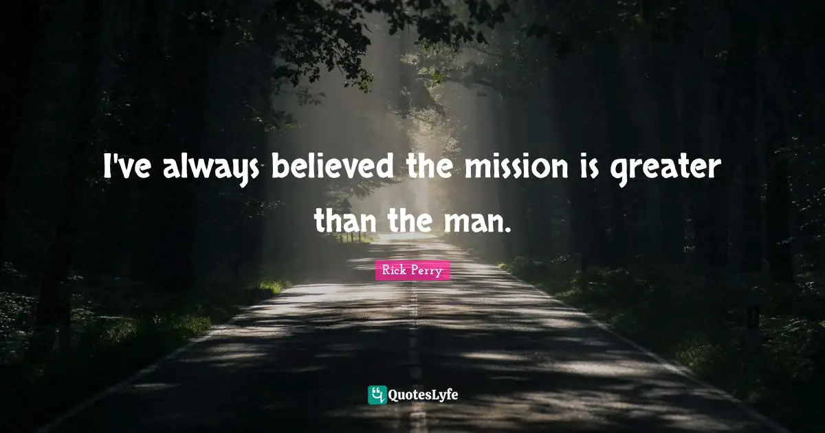 I've always believed the mission is greater than the man.