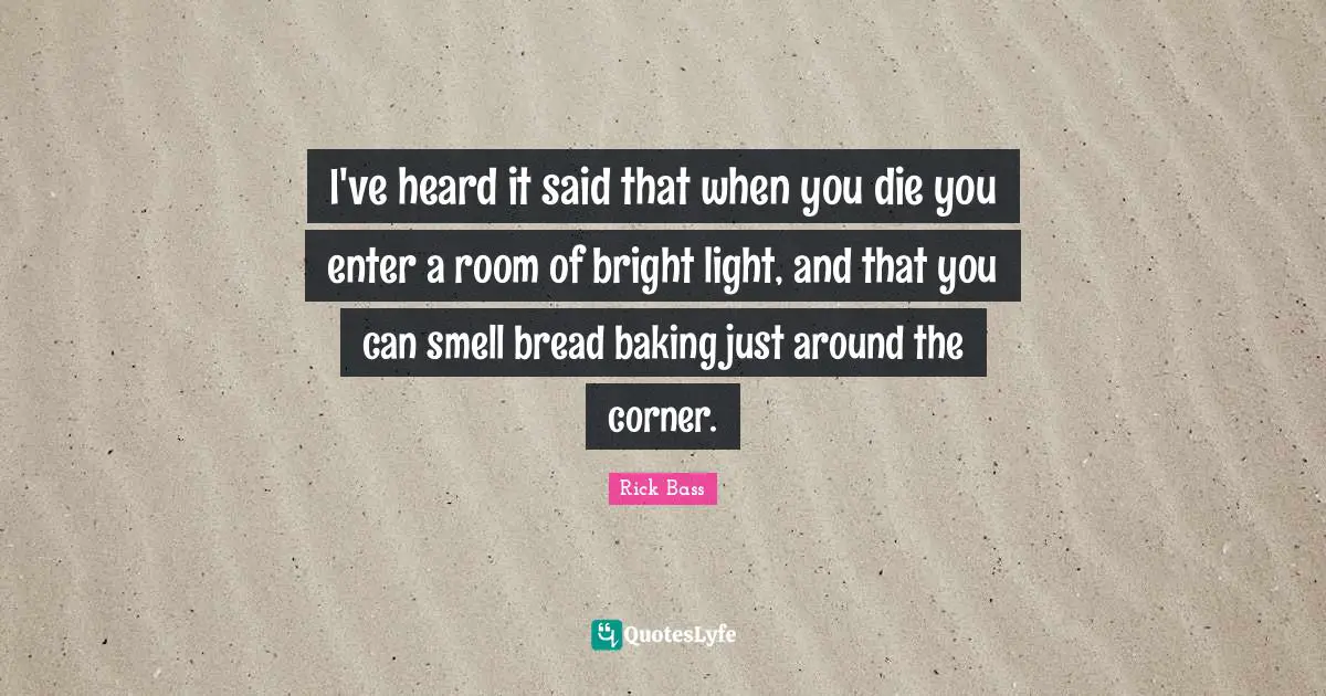 Corner Quotes: "I've heard it said that when you die you enter a room of bright light, and that you can smell bread baking just around the corner."