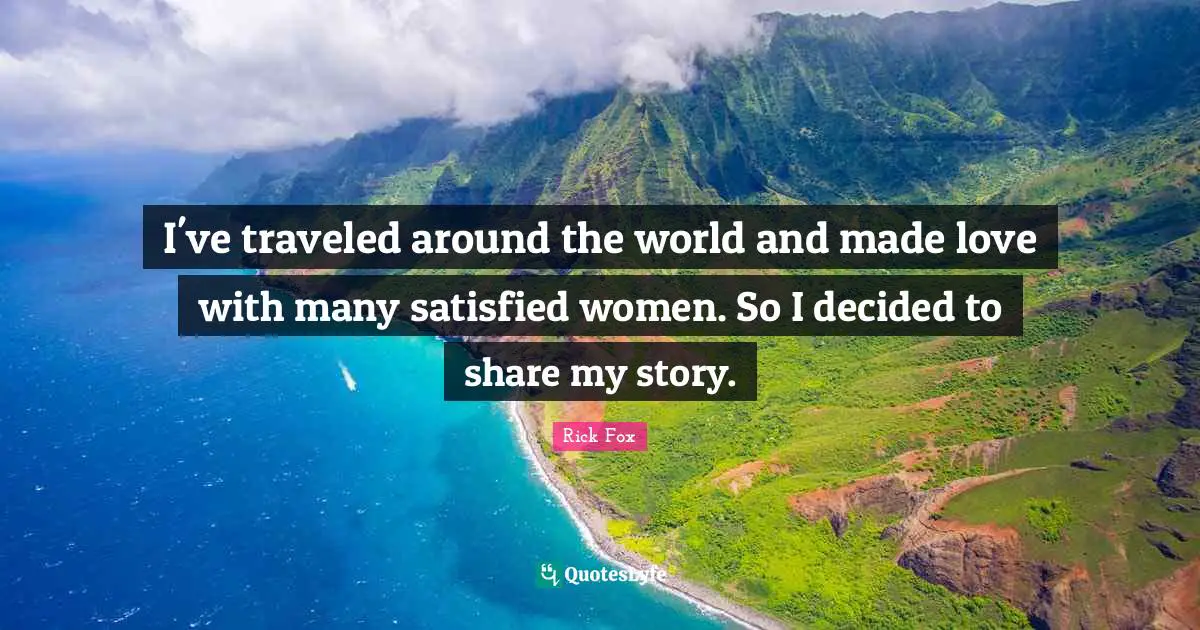 I've traveled around the world and made love with many satisfied women. So I decided to share my story.