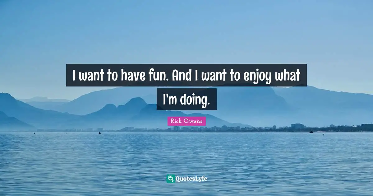 Having Fun Quotes: "I want to have fun. And I want to enjoy what I'm doing."