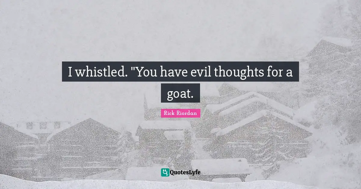 I whistled. "You have evil thoughts for a goat.