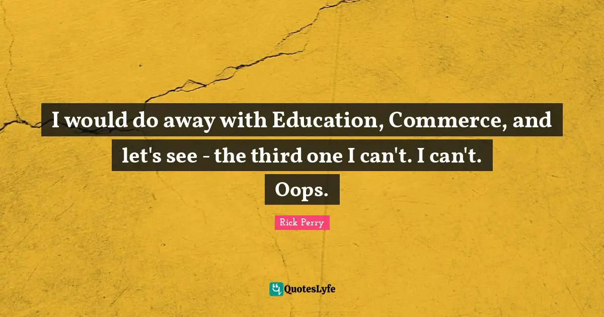 I would do away with Education, Commerce, and let's see - the third one I can't. I can't. Oops.