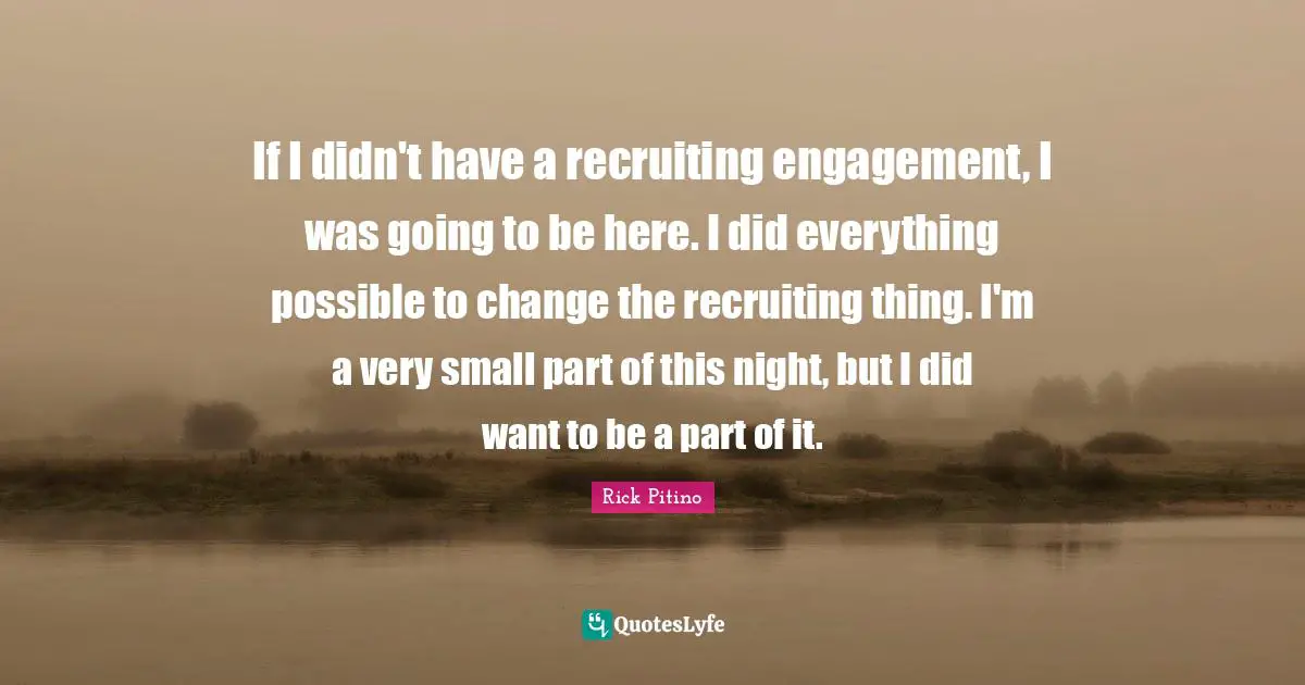 Rick Pitino Quotes: "If I didn't have a recruiting engagement, I was going to be here. I did everything possible to change the recruiting thing. I'm a very small part of this night, but I did want to be a part of it."