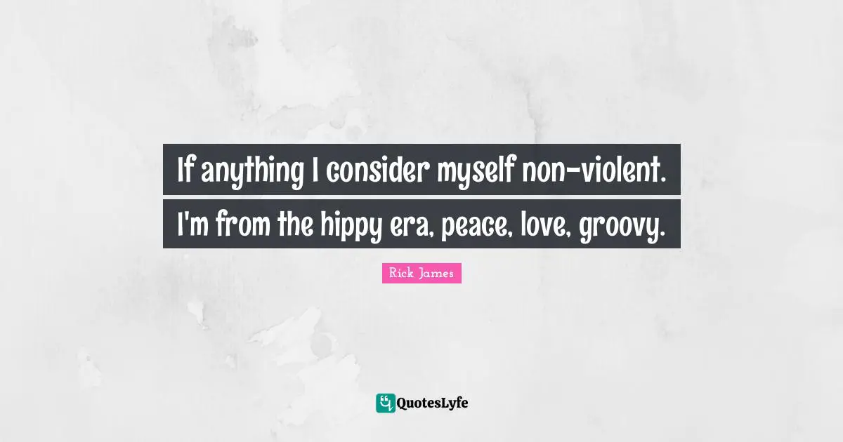 Groovy Quotes: "If anything I consider myself non-violent. I'm from the hippy era, peace, love, groovy."