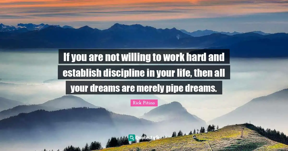 Rick Pitino Quotes: "If you are not willing to work hard and establish discipline in your life, then all your dreams are merely pipe dreams."