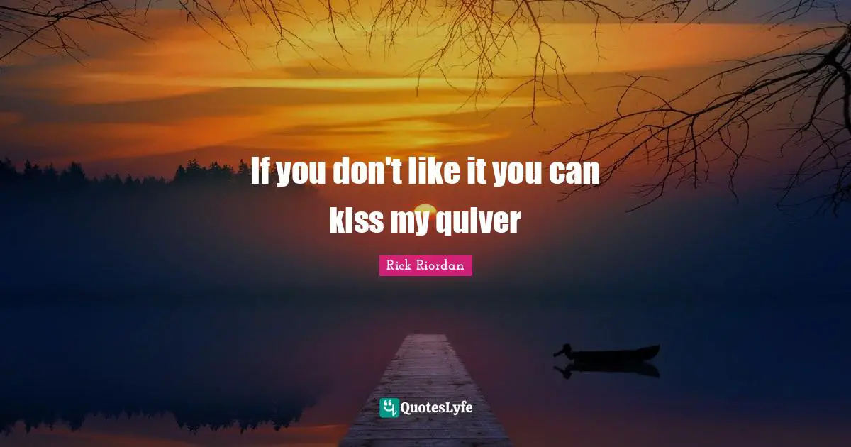 If you don't like it you can kiss my quiver