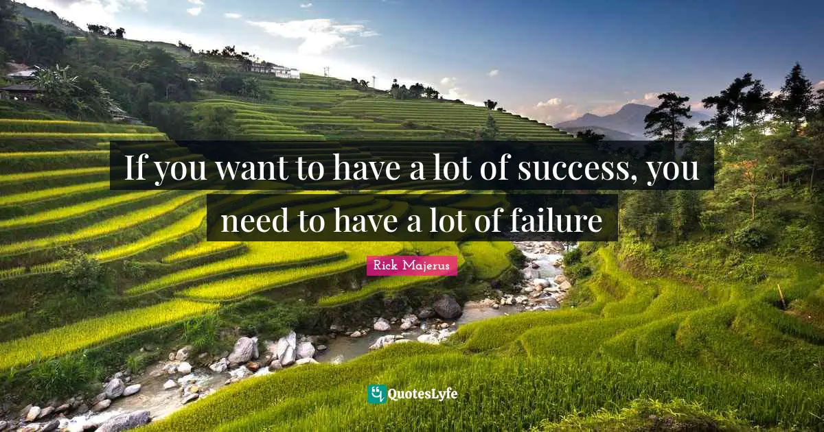 If you want to have a lot of success, you need to have a lot of failure