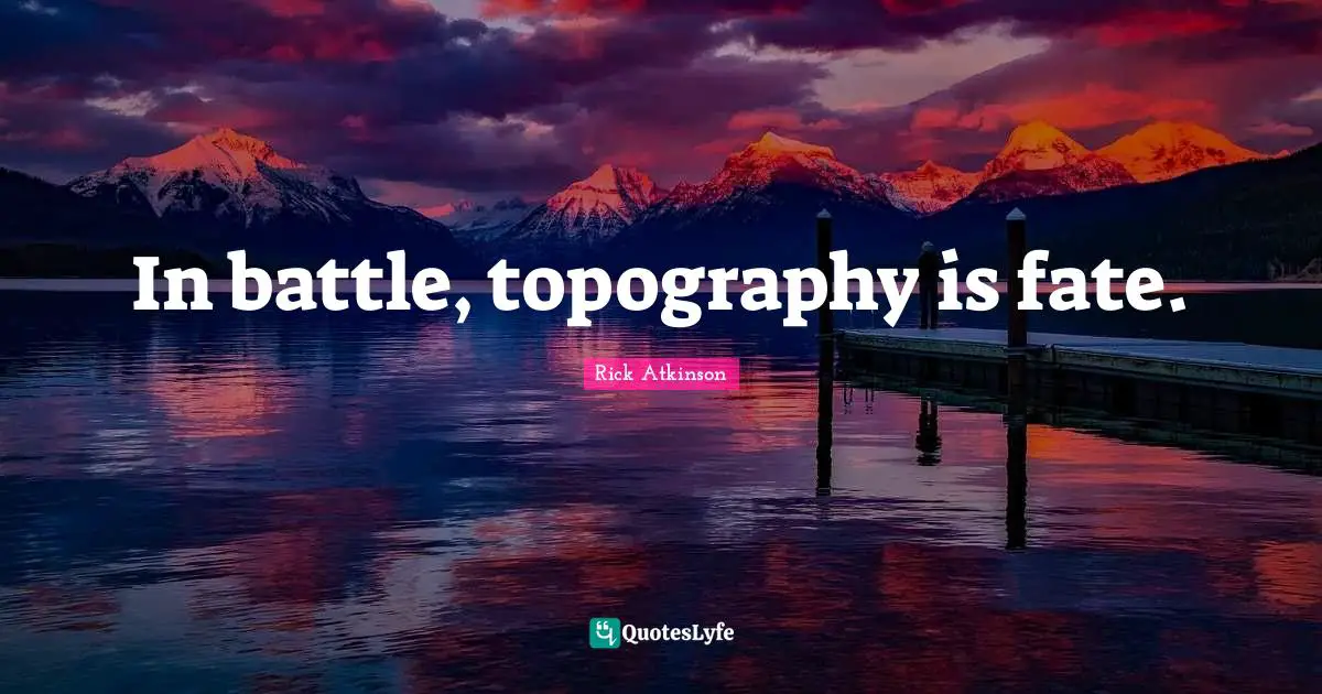 In battle, topography is fate.
