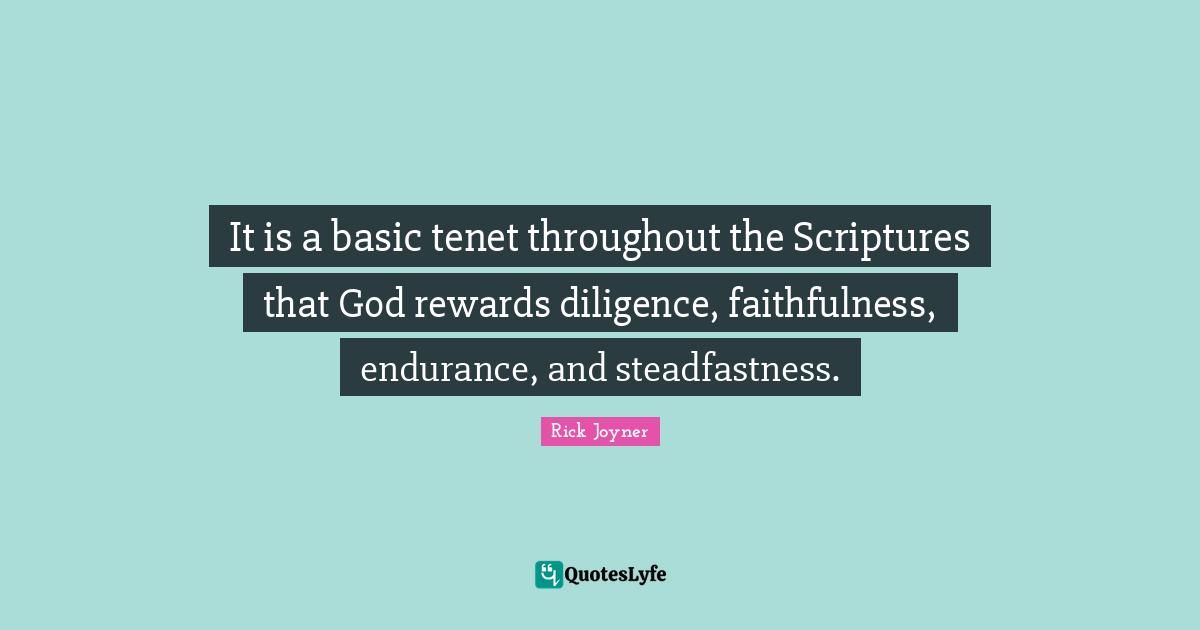 Rick Joyner Quotes: "It is a basic tenet throughout the Scriptures that God rewards diligence, faithfulness, endurance, and steadfastness."