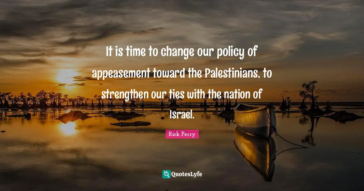 It is time to change our policy of appeasement toward the Palestinians, to strengthen our ties with the nation of Israel.