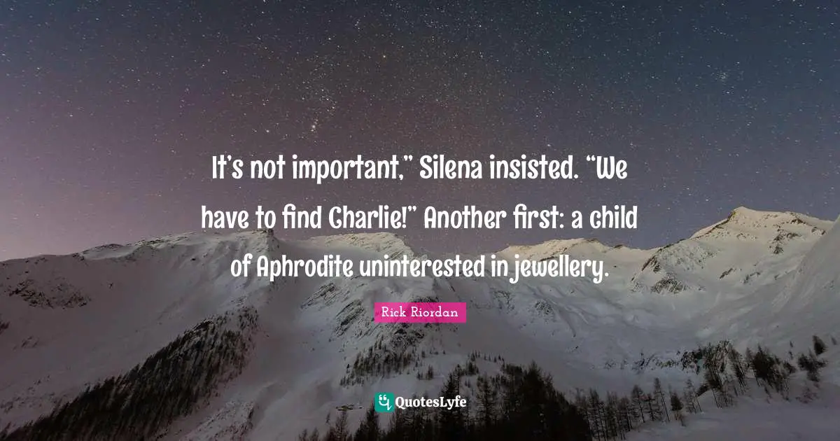 It’s not important,” Silena insisted. “We have to find Charlie!” Another first: a child of Aphrodite uninterested in jewellery.