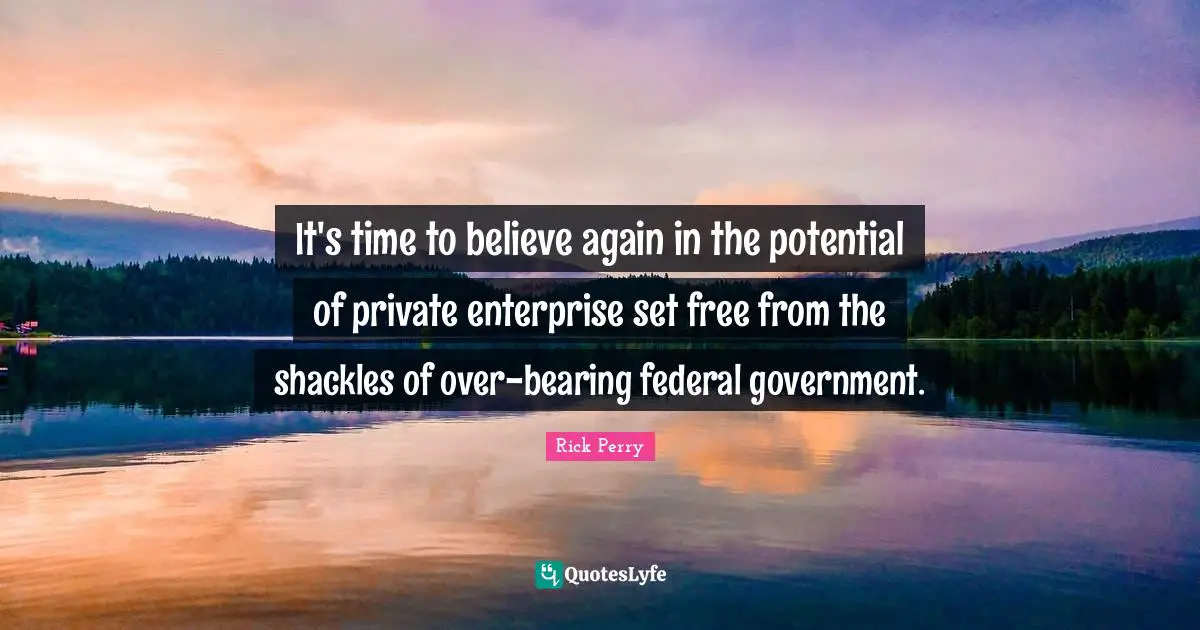 Shackles Quotes: "It's time to believe again in the potential of private enterprise set free from the shackles of over-bearing federal government."