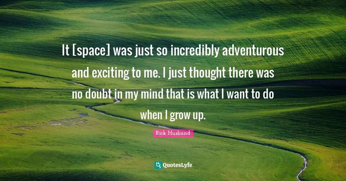 Adventurous Quotes: "It [space] was just so incredibly adventurous and exciting to me. I just thought there was no doubt in my mind that is what I want to do when I grow up."