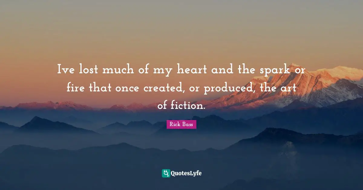 Ive lost much of my heart and the spark or fire that once created, or produced, the art of fiction.