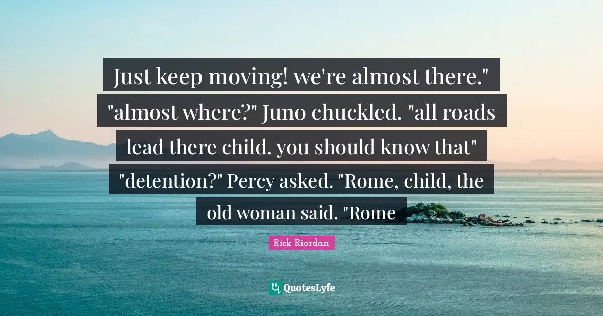 Detention Quotes: "Just keep moving! we're almost there." "almost where?" Juno chuckled. "all roads lead there child. you should know that" "detention?" Percy asked. "Rome, child, the old woman said. "Rome"