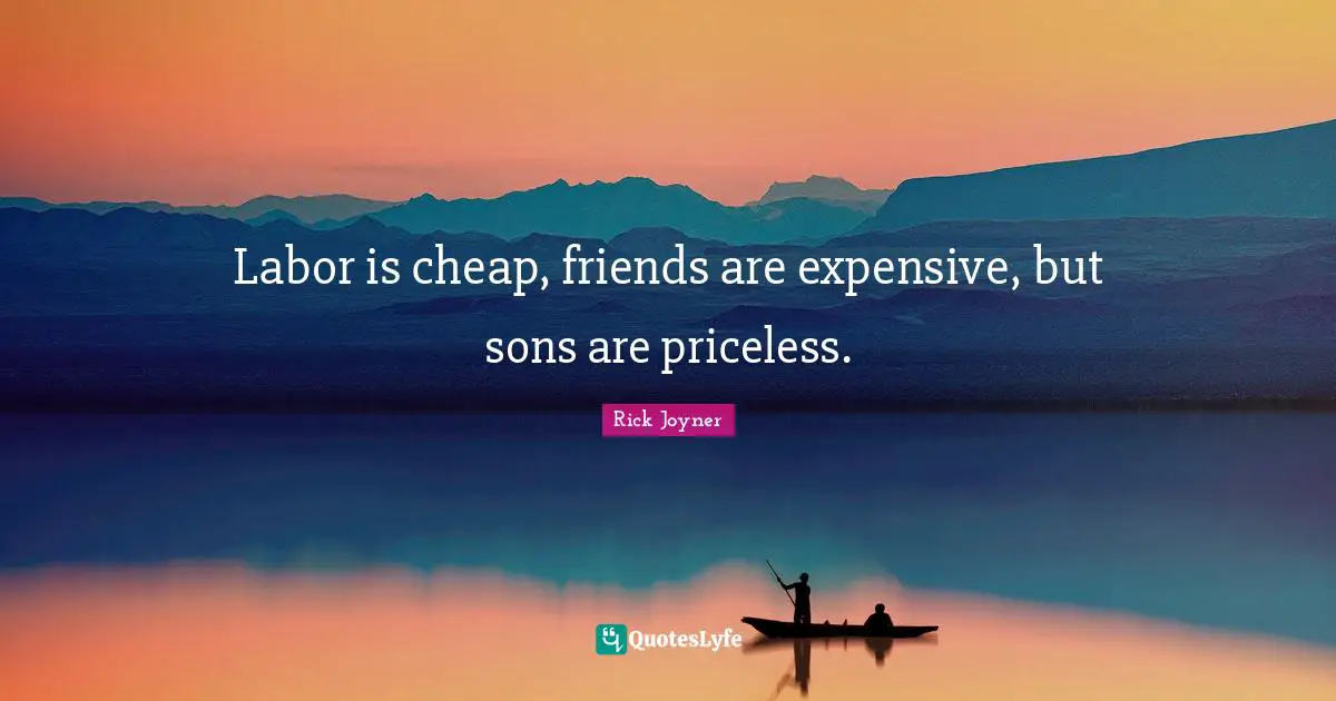 Rick Joyner Quotes: "Labor is cheap, friends are expensive, but sons are priceless."