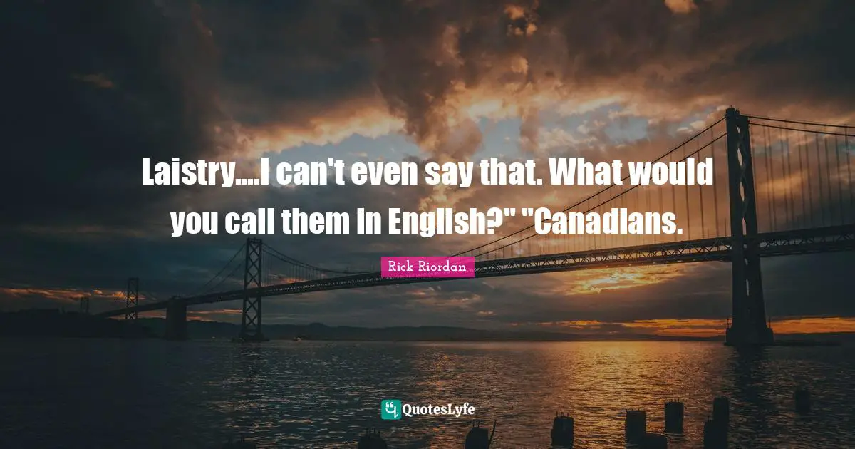Laistry....I can't even say that. What would you call them in English?" "Canadians.