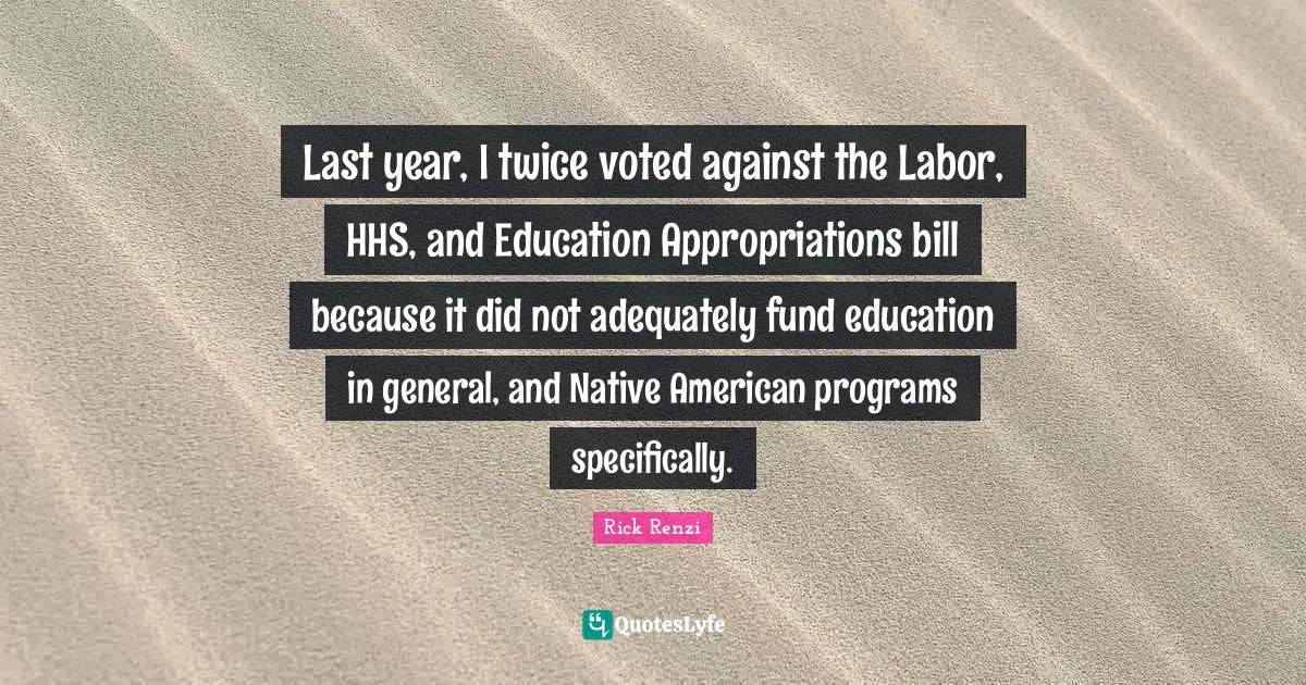 Last year, I twice voted against the Labor, HHS, and Education Appropriations bill because it did not adequately fund education in general, and Native American programs specifically.