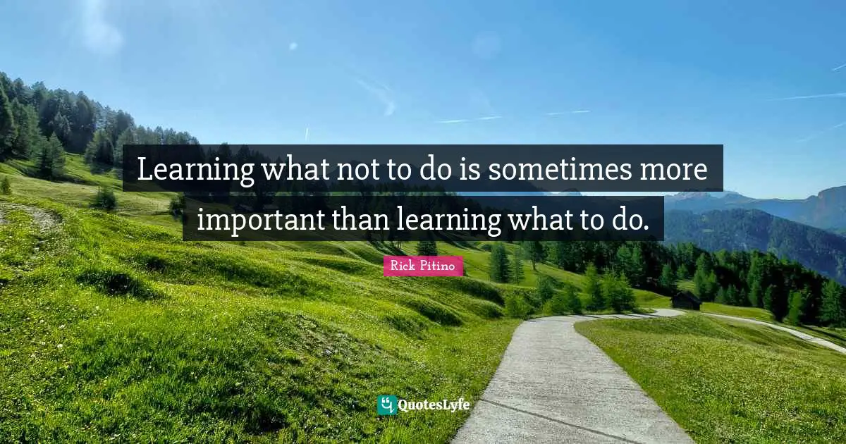 Rick Pitino Quotes: "Learning what not to do is sometimes more important than learning what to do."