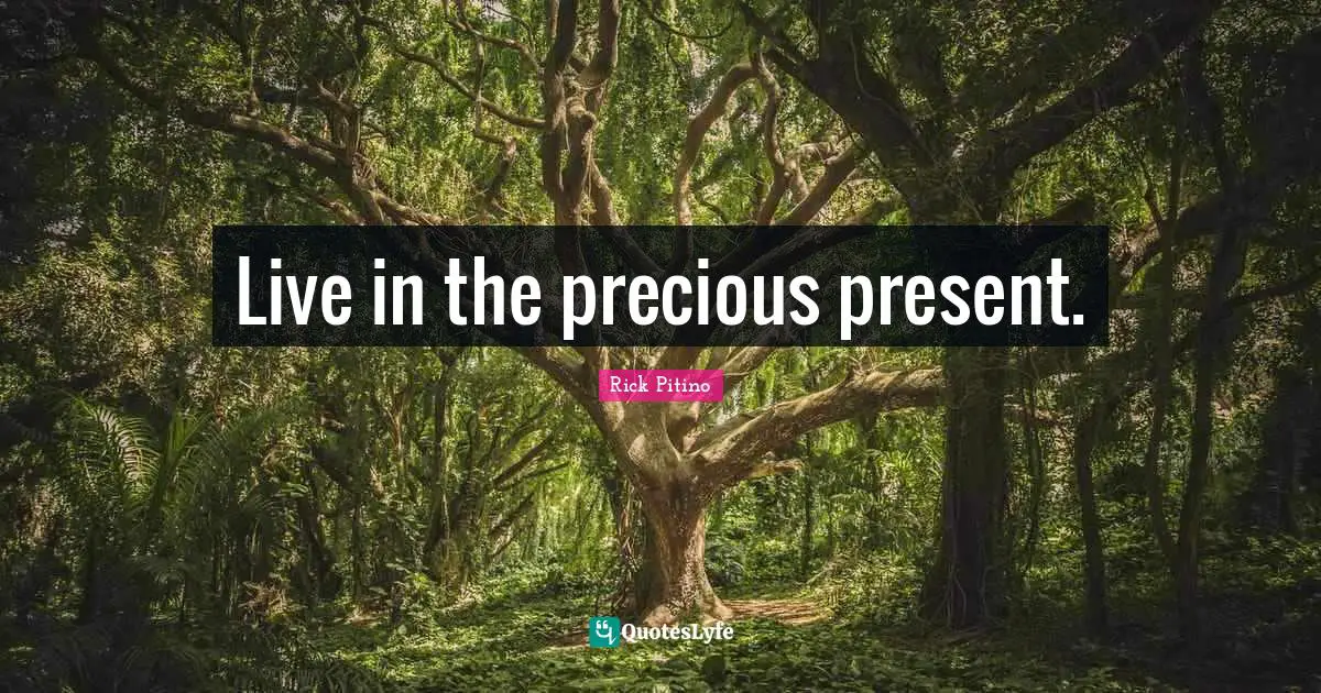 Live in the precious present.