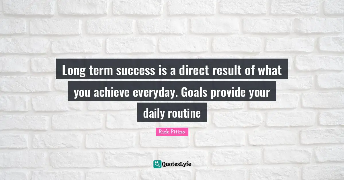Routine Quotes: "Long term success is a direct result of what you achieve everyday. Goals provide your daily routine"