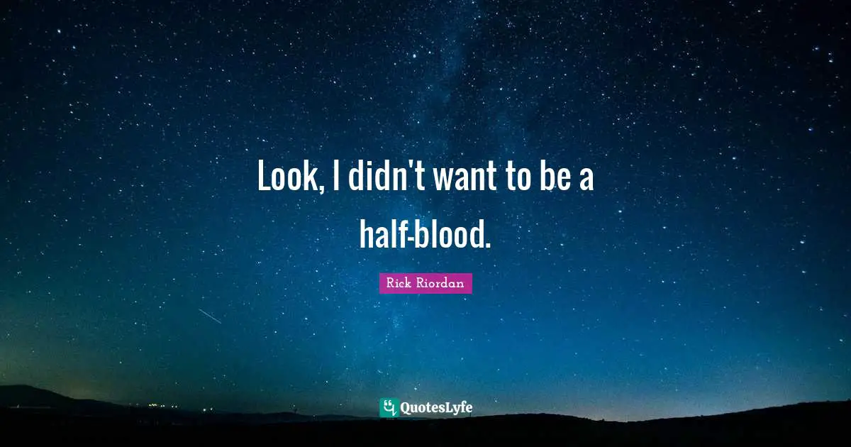 Look, I didn't want to be a half-blood.