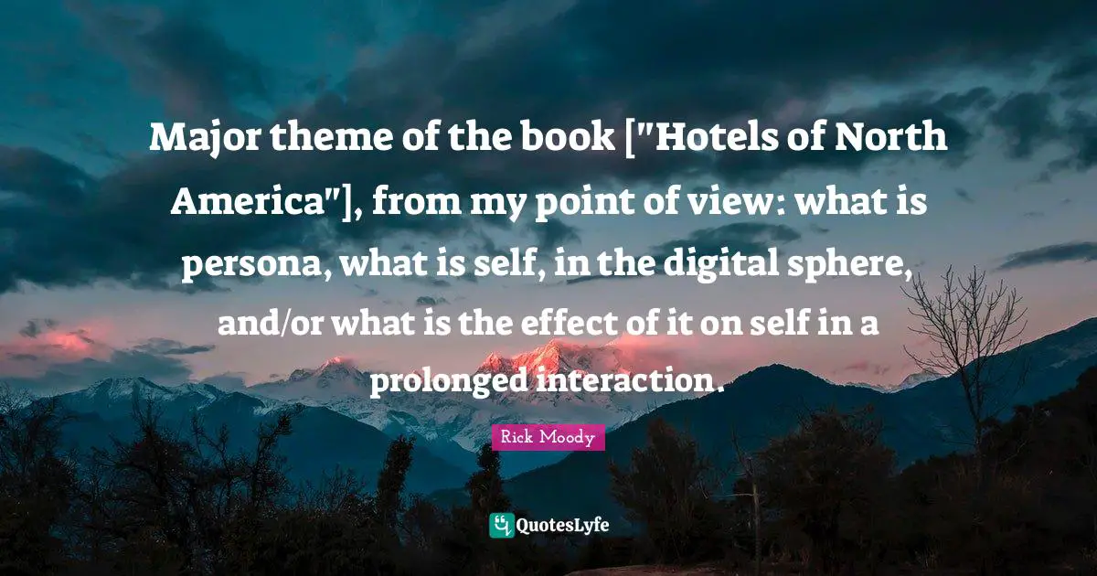 North America Quotes: "Major theme of the book ["Hotels of North America"], from my point of view: what is persona, what is self, in the digital sphere, and/or what is the effect of it on self in a prolonged interaction."