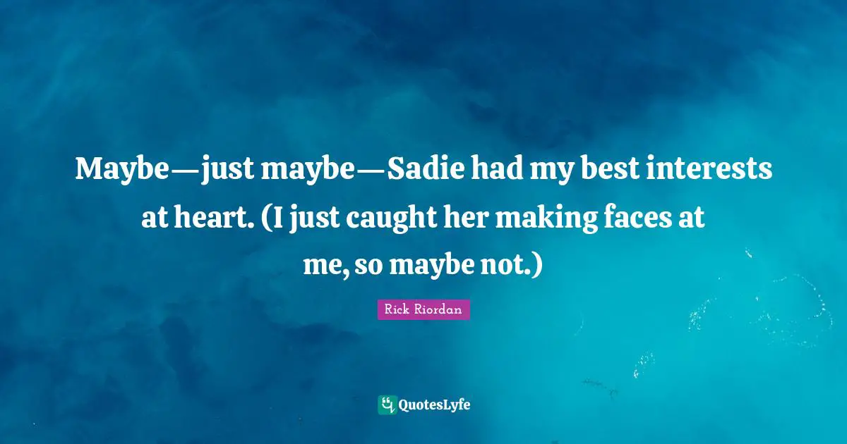 Maybe—just maybe—Sadie had my best interests at heart. (I just caught her making faces at me, so maybe not.)