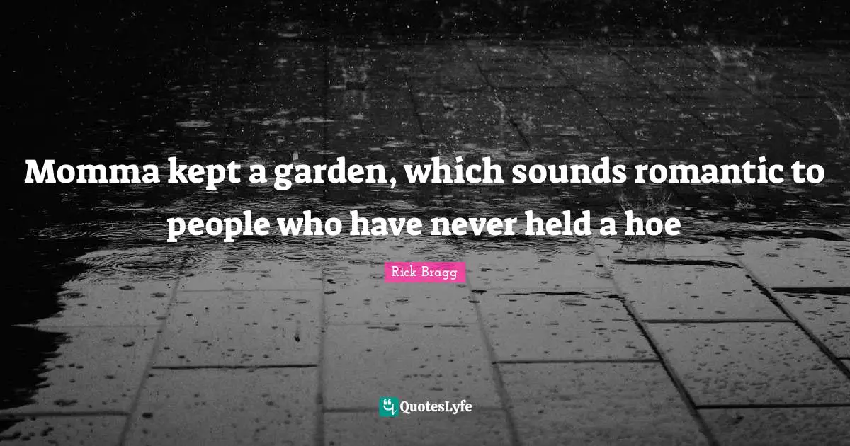 Momma Quotes: "Momma kept a garden, which sounds romantic to people who have never held a hoe"