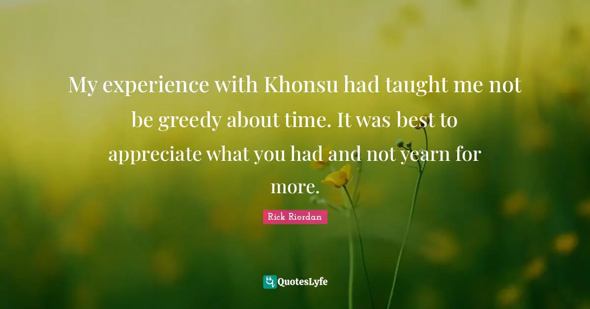 My experience with Khonsu had taught me not be greedy about time. It was best to appreciate what you had and not yearn for more.