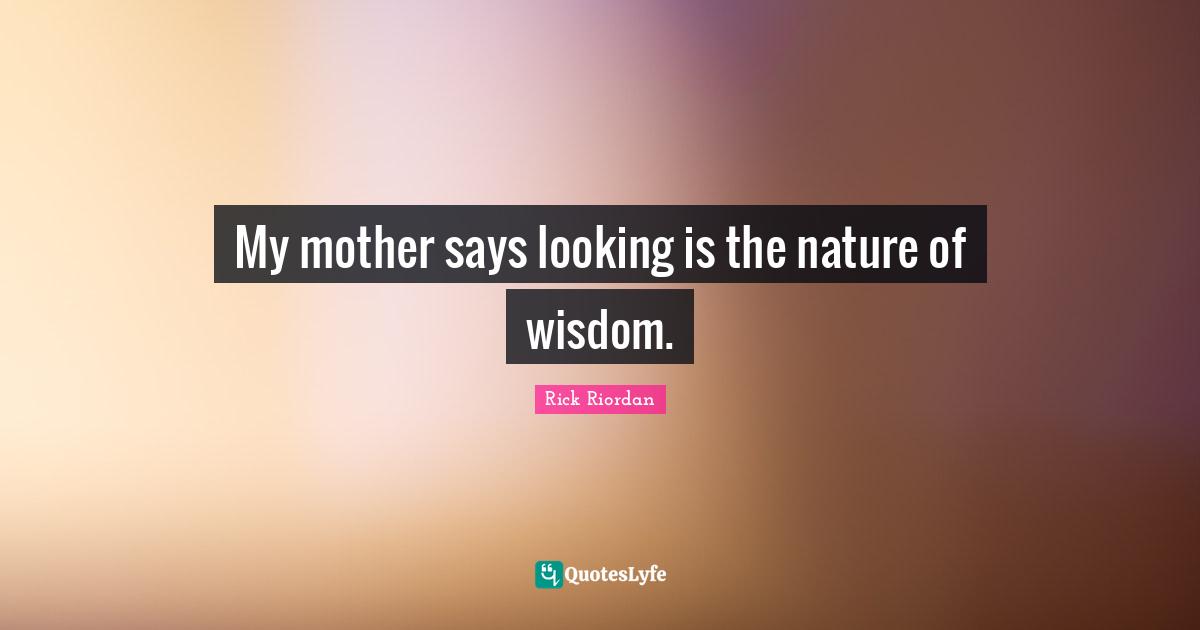 Mother Nature Quotes: "My mother says looking is the nature of wisdom."