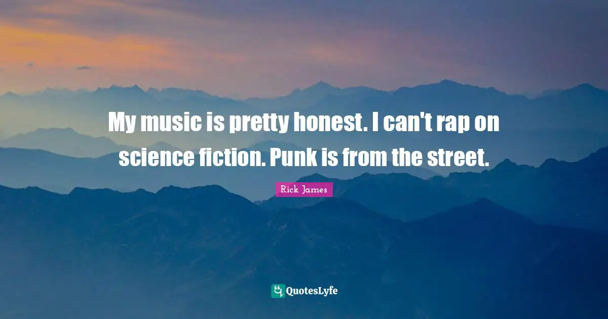 Rick James Quotes: "My music is pretty honest. I can't rap on science fiction. Punk is from the street."
