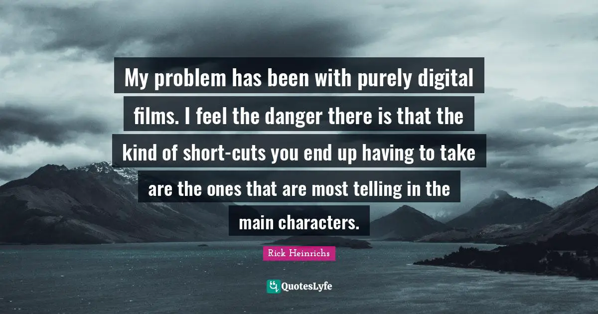 Main Quotes: "My problem has been with purely digital films. I feel the danger there is that the kind of short-cuts you end up having to take are the ones that are most telling in the main characters."