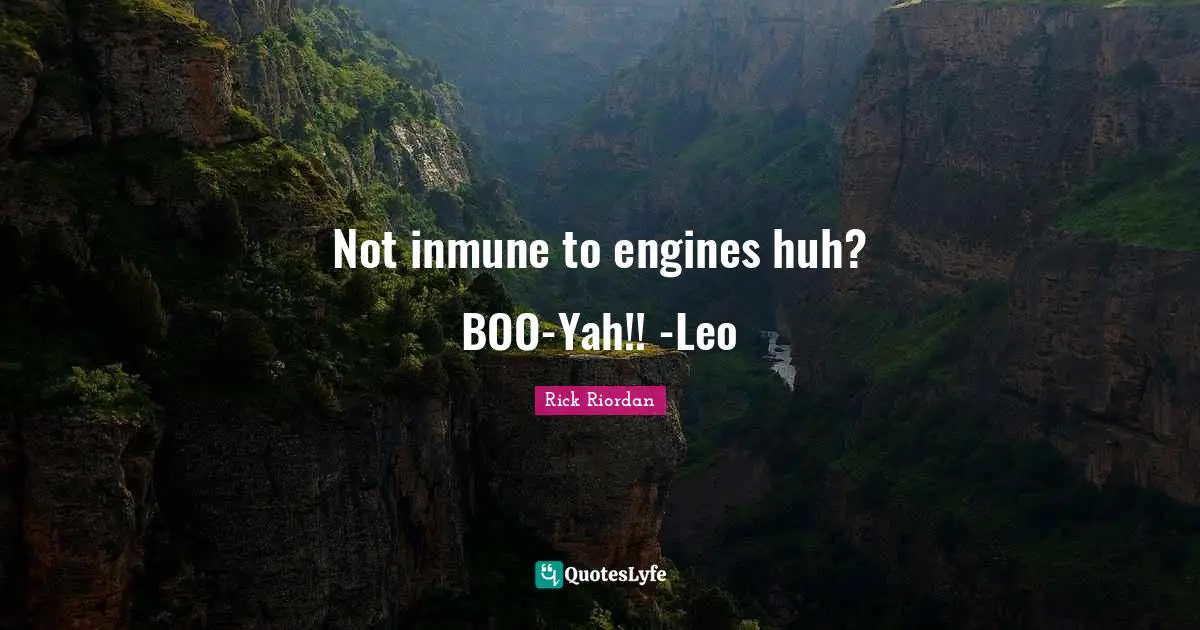 Not inmune to engines huh? BOO-Yah!! -Leo