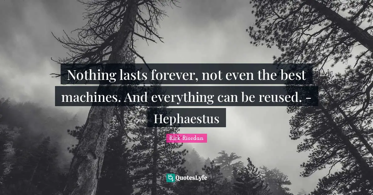 Hephaestus Quotes: "Nothing lasts forever, not even the best machines. And everything can be reused. - Hephaestus"