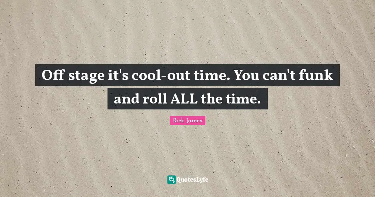 Off stage it's cool-out time. You can't funk and roll ALL the time.