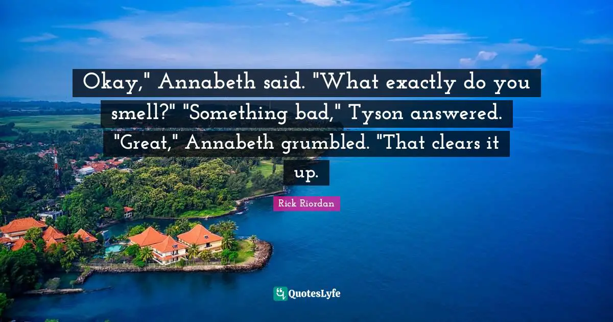 Okay," Annabeth said. "What exactly do you smell?" "Something bad," Tyson answered. "Great," Annabeth grumbled. "That clears it up.