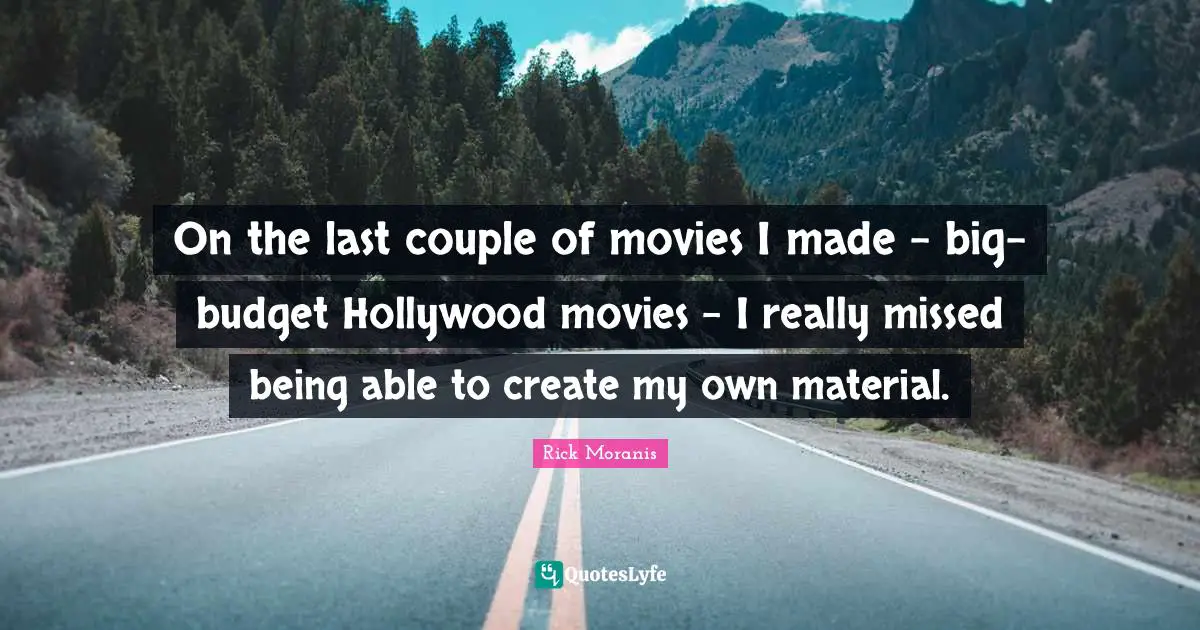 On the last couple of movies I made - big-budget Hollywood movies - I really missed being able to create my own material.