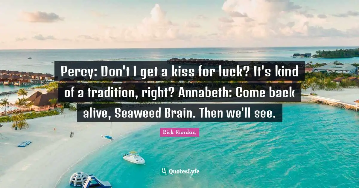 Rick Riordan Quotes: Percy: Don't I get a kiss for luck? It's kind of a tradition, right? Annabeth: Come back alive, Seaweed Brain. Then we'll see.