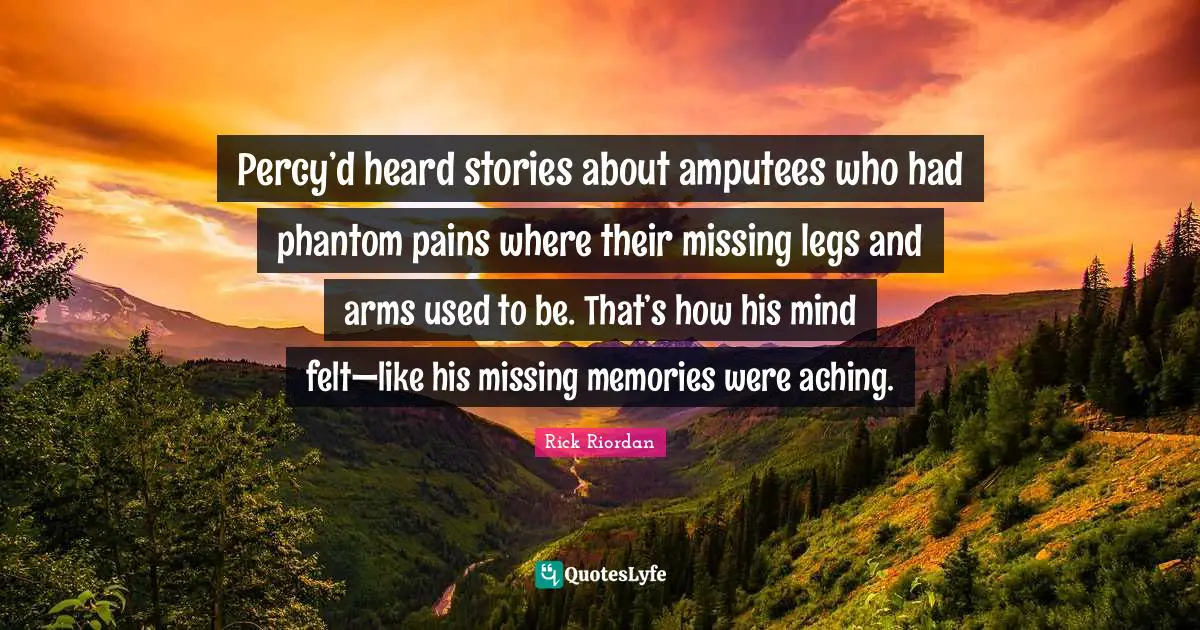 Percy’d heard stories about amputees who had phantom pains where their missing legs and arms used to be. That’s how his mind felt—like his missing memories were aching.