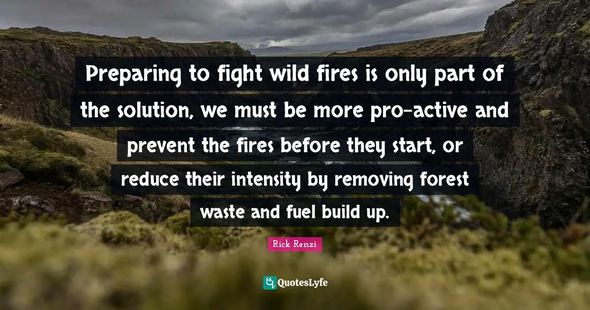 Preparing to fight wild fires is only part of the solution, we must be more pro-active and prevent the fires before they start, or reduce their intensity by removing forest waste and fuel build up.