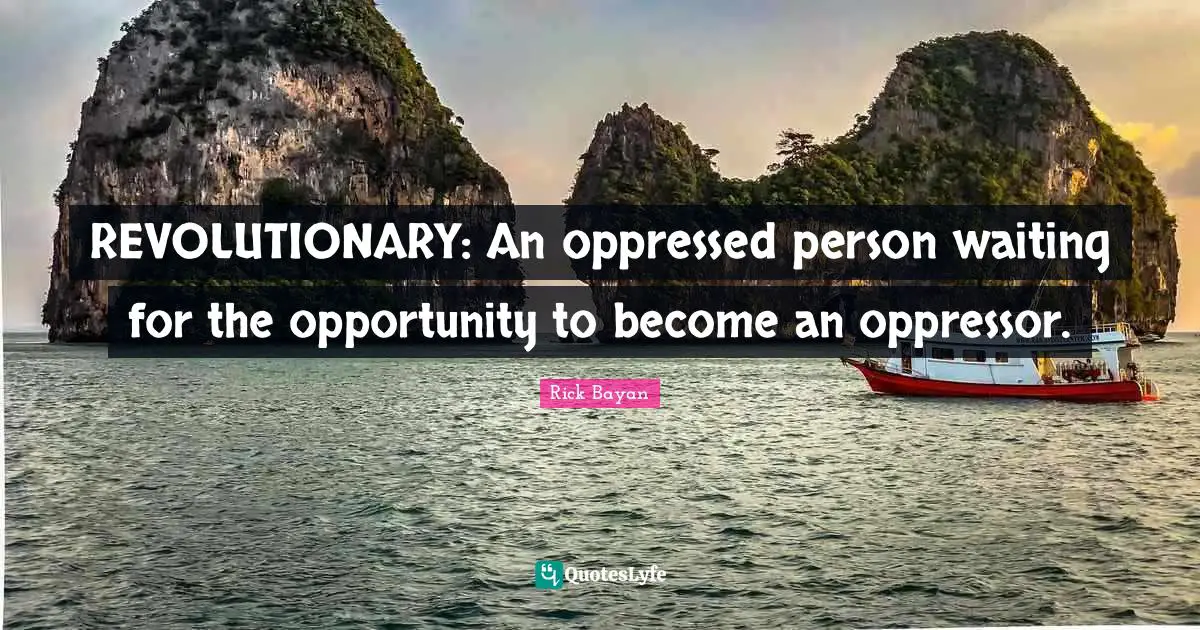 REVOLUTIONARY: An oppressed person waiting for the opportunity to become an oppressor.
