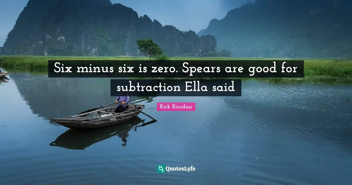 Six minus six is zero. Spears are good for subtraction Ella said