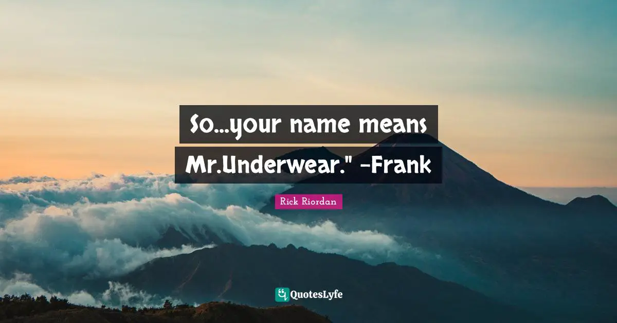 So...your name means Mr.Underwear." -Frank