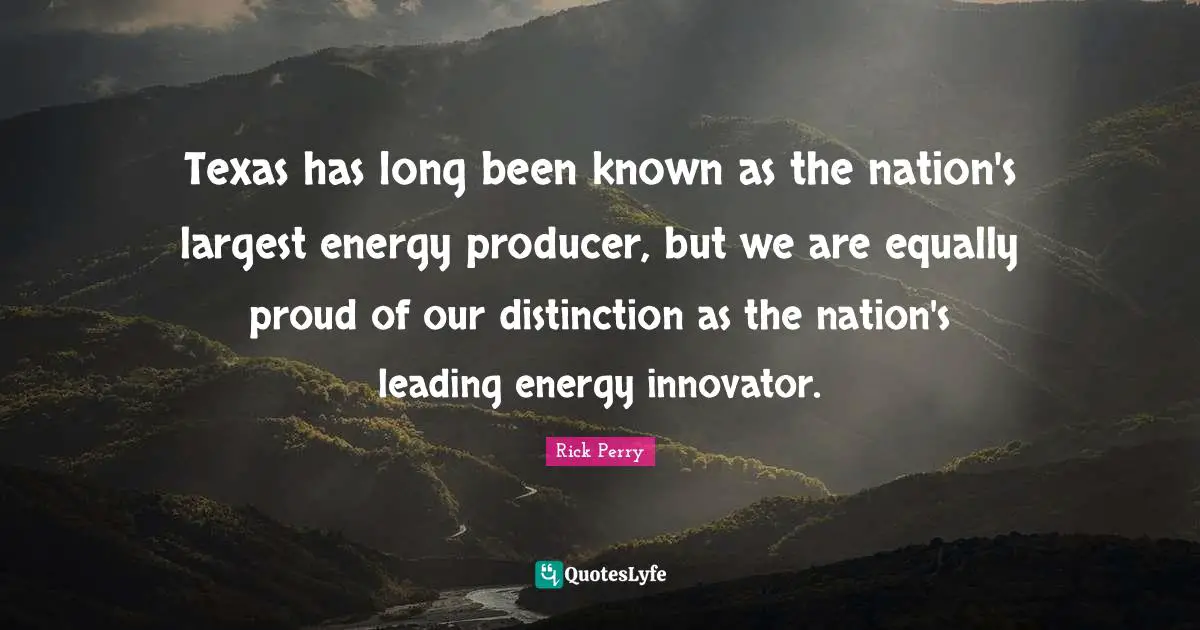 Texas has long been known as the nation's largest energy producer, but we are equally proud of our distinction as the nation's leading energy innovator.