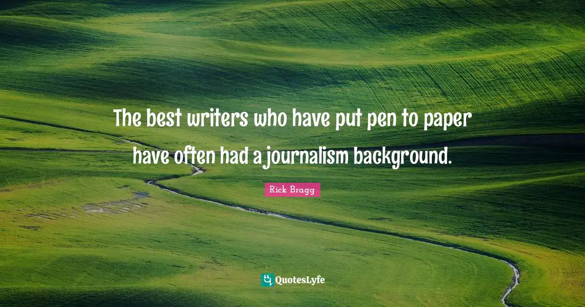 Rick Bragg Quotes: "The best writers who have put pen to paper have often had a journalism background."