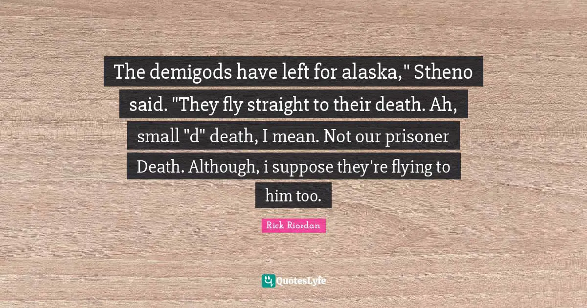 Demigods Quotes: "The demigods have left for alaska," Stheno said. "They fly straight to their death. Ah, small "d" death, I mean. Not our prisoner Death. Although, i suppose they're flying to him too."